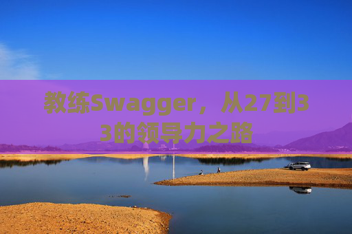 教练Swagger，从27到33的领导力之路