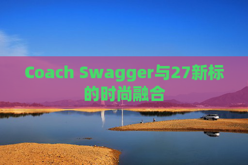 Coach Swagger与27新标的时尚融合