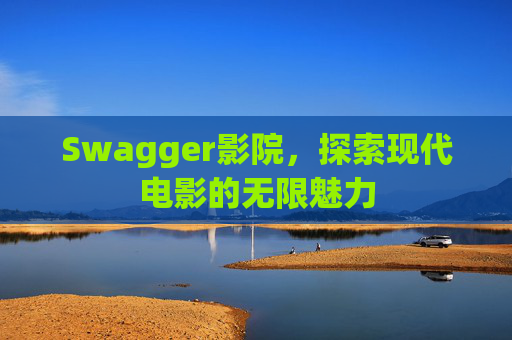 Swagger影院，探索现代电影的无限魅力